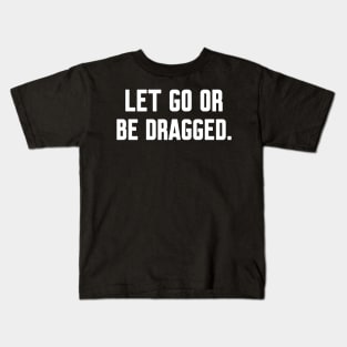 Let go or be dragged, Funny sayings Kids T-Shirt